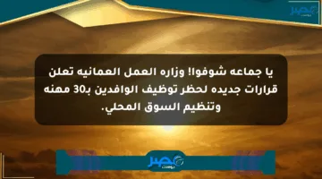 يا جماعة شوفوا! وزارة العمل العمانية تعلن قرارات جديدة لحظر توظيف الوافدين بـ30 مهنة وتنظيم السوق المحلي.